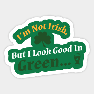 I'm Not Irish, But I Look Good In Green... Sticker